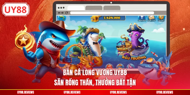 Bắn Cá Long Vương UY88 - Săn Rồng Thần, Thưởng Bất Tận