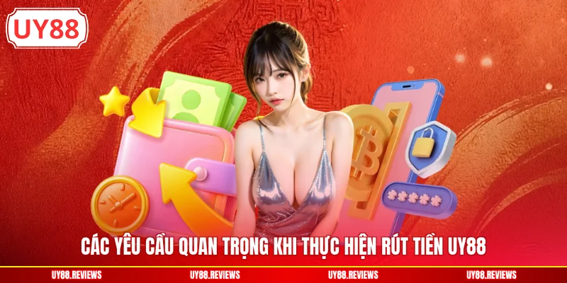 Các yêu cầu quan trọng khi thực hiện rút tiền UY88