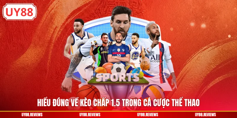 Hiểu đúng về kèo chấp 1.5 trong cá cược thể thao