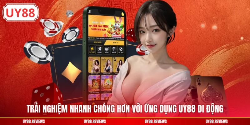 Trải nghiệm nhanh chóng hơn với ứng dụng UY88 di động